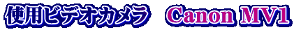 使用ビデオカメラ　Canon MV1